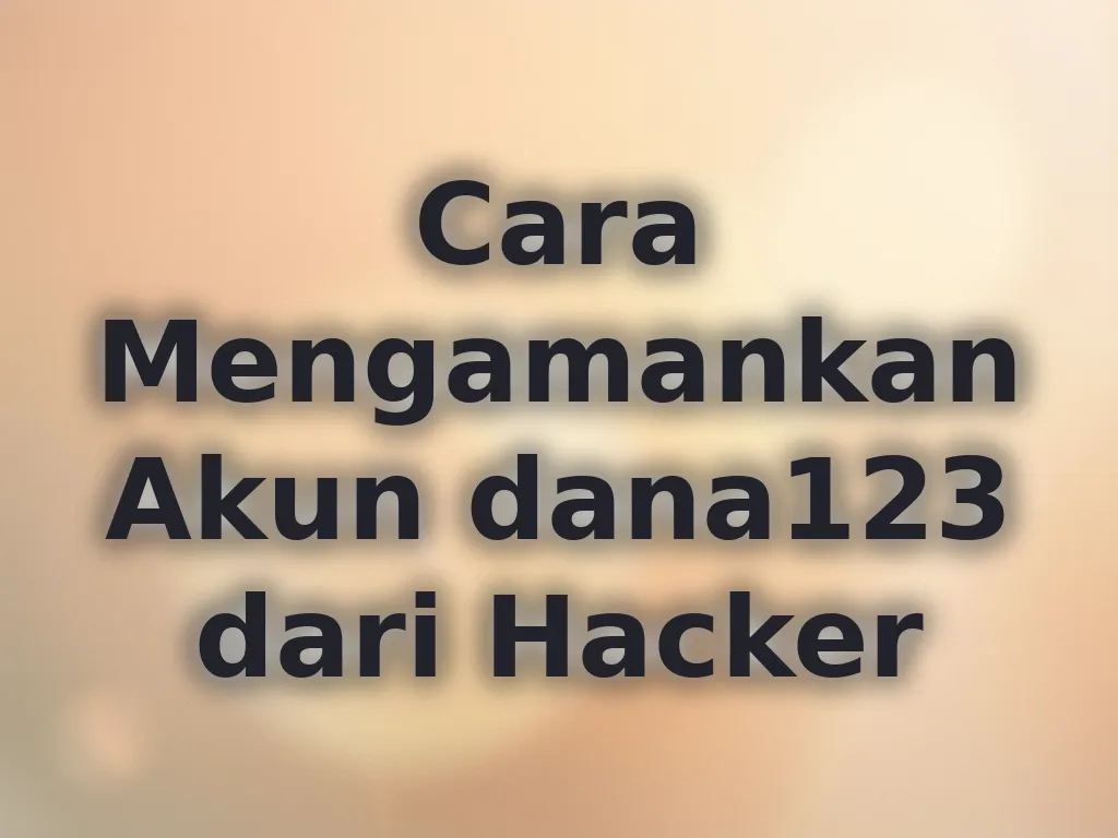Cara Mengamankan Akun dana123 dari Hacker