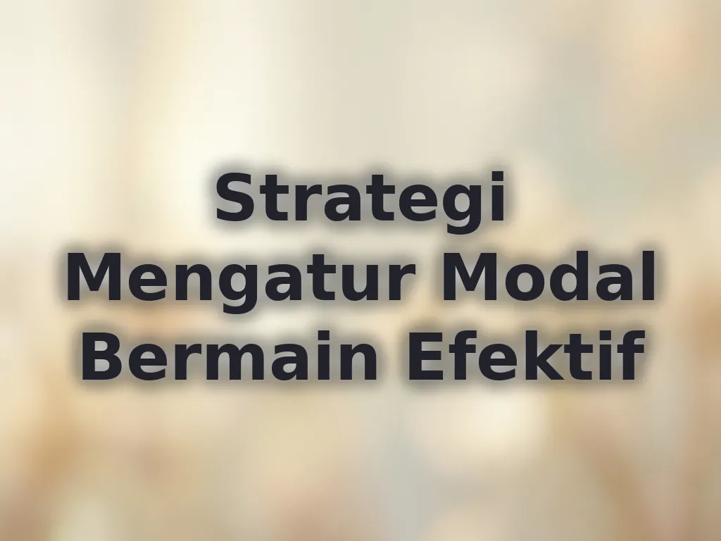 Strategi Mengatur Modal Bermain Efektif