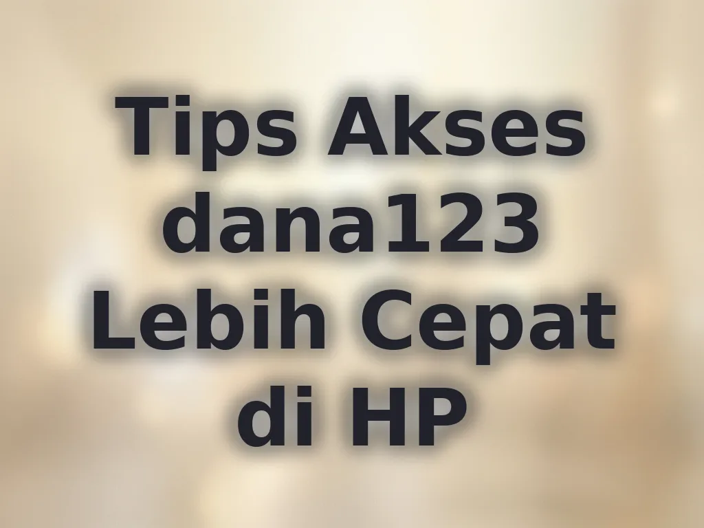 Tips Akses dana123 Lebih Cepat di HP